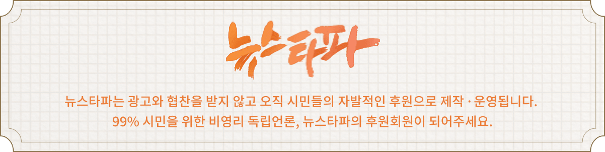 뉴스타파는 광고를 받지 않고 오직 시민들의 자발적인 후원으로 제작 운영됩니다. 99% 시민들을 위한 비영리 독립언론, 뉴스타파의 후원회원이 되어주세요.